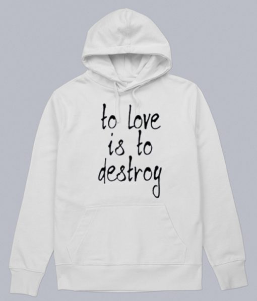 To Love Is To Destroy Hoodie