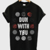 Dun With You T-shirt