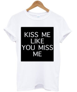 Kiss Me Like You Miss Me T-shirt