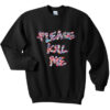 Please Kill Me Sweatshirt