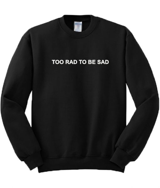 Too Rad To Be Sad Sweatshirt