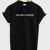 Too Rad To Be Sad T-shirt