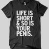 Life Is Short & So Is Your Penis T-Shirt