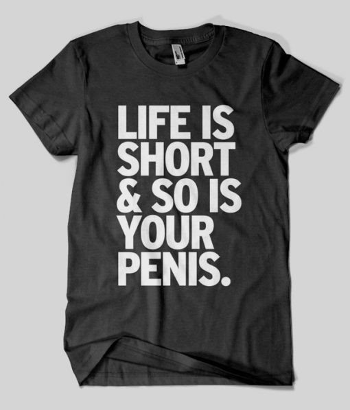 Life Is Short & So Is Your Penis T-Shirt