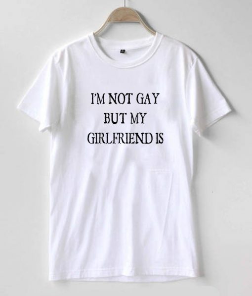 I'm Not Gay But My Girlfriend Is T-shirt