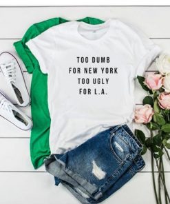 Too Dumb For New York Too Ugly For LA T-Shirt