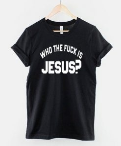 Who The Fuck Is Jesus T-Shirt