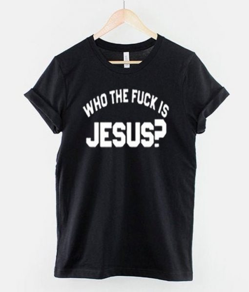 Who The Fuck Is Jesus T-Shirt