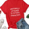 Emotionally Attached To Fictional Characters T-Shirt