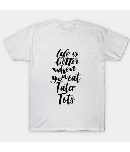 Life Is Better When You Eat Tater Tots T-Shirt