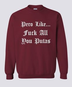 Pero Like Fuck All You Putas Sweatshirt