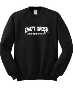 That’s Gross Unless You’re Up For It Sweatshirt