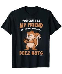 You Can't Be My Friend But You Can Follow Deez Nuts T-Shirt