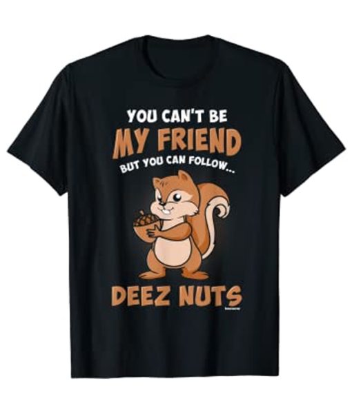 You Can't Be My Friend But You Can Follow Deez Nuts T-Shirt