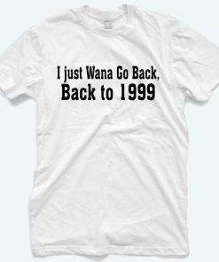 I Just wana Go Back To 1999 T-Shirt