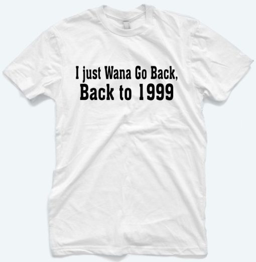 I Just wana Go Back To 1999 T-Shirt