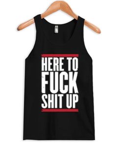Here To The Fuck Shit Up Tank Top