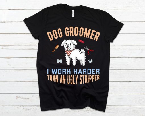 Dog Groomer I Work Harder Than An Ugly Stripper T-Shirt