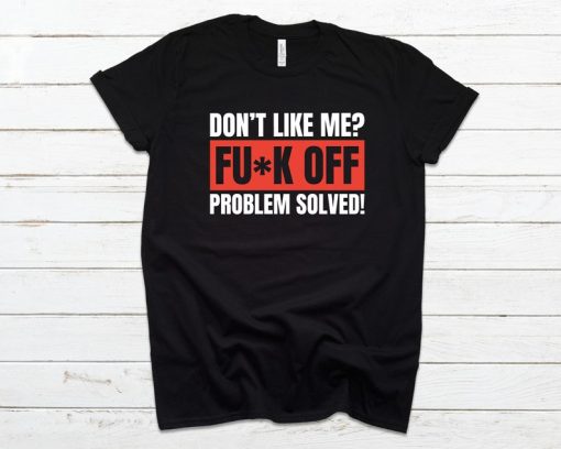 Don't Like Me Fuck Off Problem Solved T-Shirt