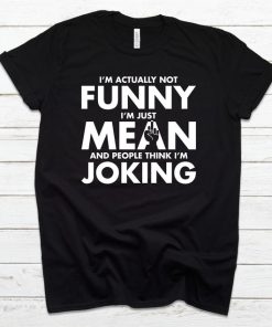 I'm Actually Not Funny I'm Just Mean And People Think I'm Joking T-Shirt