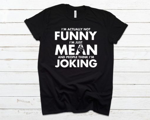 I'm Actually Not Funny I'm Just Mean And People Think I'm Joking T-Shirt