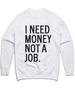 I Need Money Not A Job Sweatshirt
