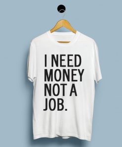 I Need Money Not A Job T-Shirt