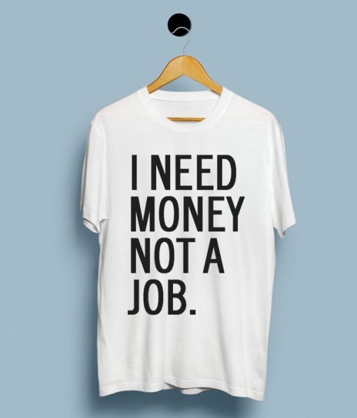 I Need Money Not A Job T-Shirt