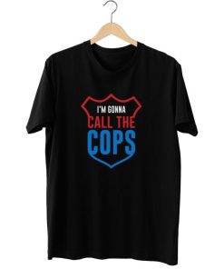 I'm Gonna Call The Cops T-Shirt