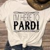 I'm Here To Pardi T-Shirt