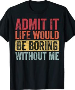 Admit It Life Would Be Boring Without Me, Funny Retro T-Shirt