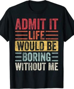 Admit It Life Would Be Boring Without Me, Funny Saying Retro T-Shirt