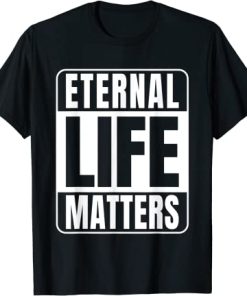 Eternal Life Matters T-Shirt