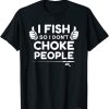 Funny Fishing I Fish So I Don't Choke People T-Shirt