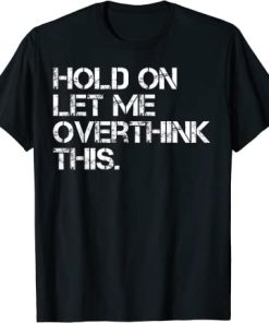 Funny Sarcastic Quote Hold On Let Me Overthink This T-Shirt