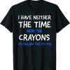 I Don't Have The Time Or The Crayons Funny Sarcasm Quote T-Shirt