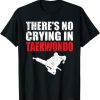 There's No Crying In Taekwondo T-Shirt