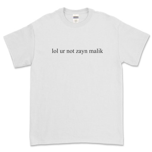 lol ur not zayn malik tshirt