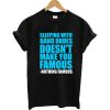 Sleeping With Band Dudes Doesn’t Make You Famous T-shirt