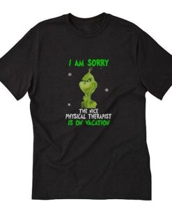 Grinch I am Sorry The Nice Physical Therapist Is On Vacation T-Shirt