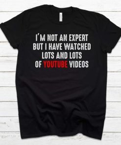 I'm Not An Expert But I Have Watched Lots And Lots Of Youtube Videos T-Shirt