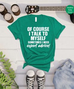 Of Course I Talk to Myself Need Expert Advice T-Shirt