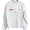 Seriously Sweatshirt