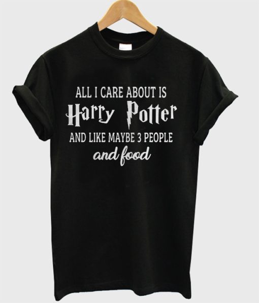 All I Care About is Harry Potter And Like Maybe 3 People and Food T-shirt