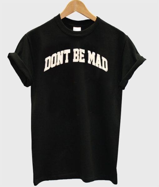 Don’t Be Mad T-shirt