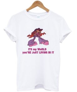 It's My World You’re Just Living In It T-Shirt