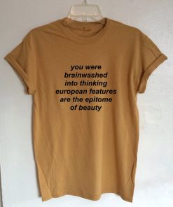 You Were Brainwashed Into Thinking European Features Are The Epitome Of Beauty T-shirt