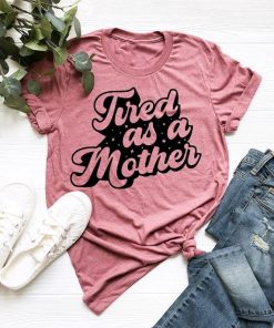 Tired As A Mother T-Shirt