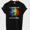 I Licked It So It’s Mine T-Shirt