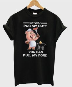 If You Rub My Butt You Can Pull My Pork T-Shirt